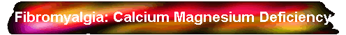 Fibromyalgia: Calcium Magnesium Deficiency