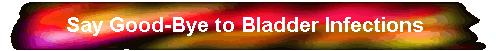 Say Good-Bye to Bladder Infections 